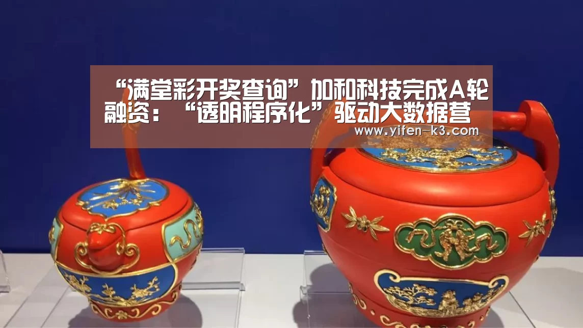 “满堂彩开奖查询”加和科技完成A轮融资:“透明程序化”驱动大数据营销的全景合作(图1) 满堂彩开奖查询