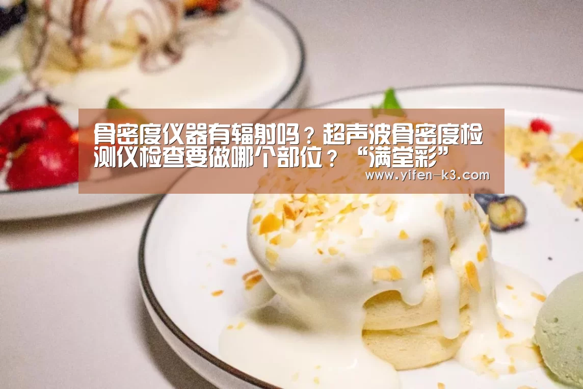 骨密度仪器有辐射吗?超声波骨密度检测仪检查要做哪个部位?“满堂彩”(图1) 满堂彩