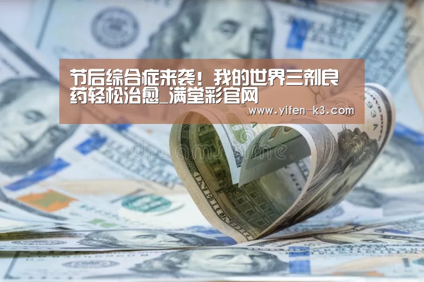 节后综合症来袭!我的世界三剂良药轻松治愈_满堂彩官网(图2) 满堂彩