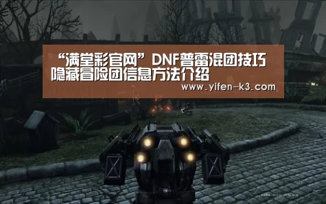 “满堂彩官网”DNF普雷混团技巧 隐藏冒险团信息方法介绍(图4) 满堂彩走势分析