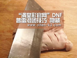 “满堂彩官网”DNF普雷混团技巧 隐藏冒险团信息方法介绍(图1) 满堂彩官网