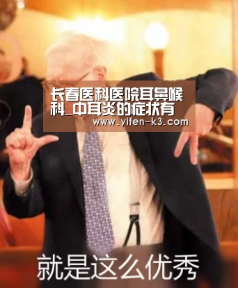 长春医科医院耳鼻喉科_中耳炎的症状有哪些_满堂彩官网(图1) 满堂彩开奖查询