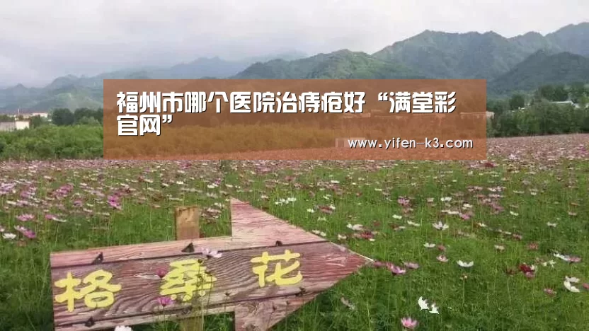 福州市哪个医院治痔疮好“满堂彩官网”(图2) 满堂彩