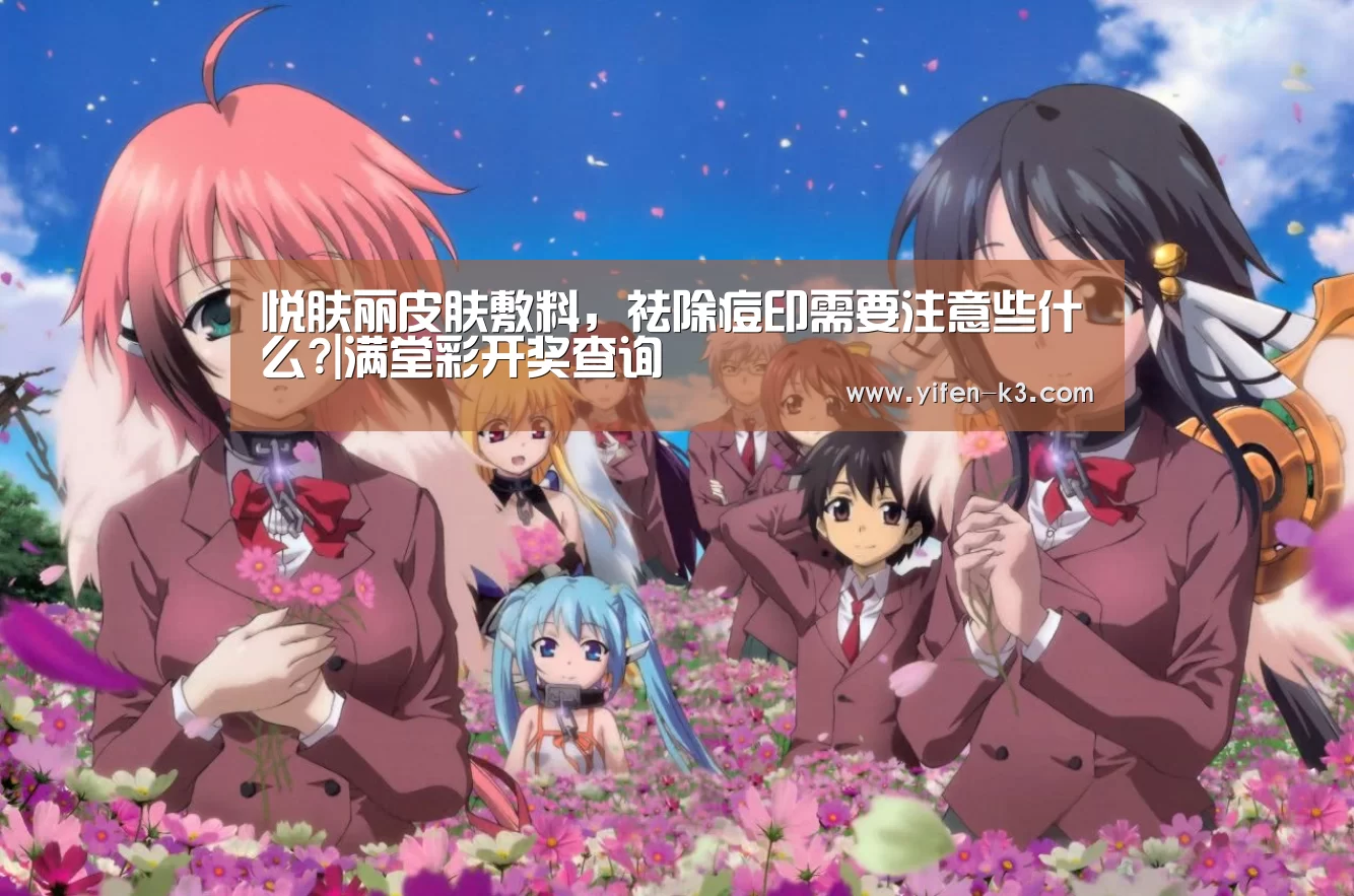 悦肤丽皮肤敷料,祛除痘印需要注意些什么?|满堂彩开奖查询(图1) 满堂彩
