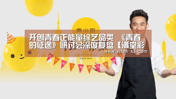 开创青春正能量综艺品类 《青春的征途》研讨会深度复盘【满堂彩】(图2) 满堂彩
