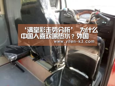 ‘满堂彩走势分析’
为什么中国人喜欢喝热水?外国人却很少喝?区别在那里?(图1) 满堂彩