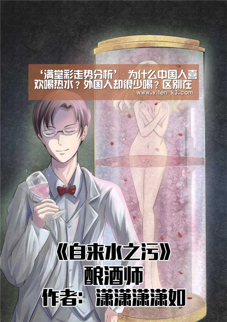 ‘满堂彩走势分析’
为什么中国人喜欢喝热水?外国人却很少喝?区别在那里?(图2) 满堂彩官网