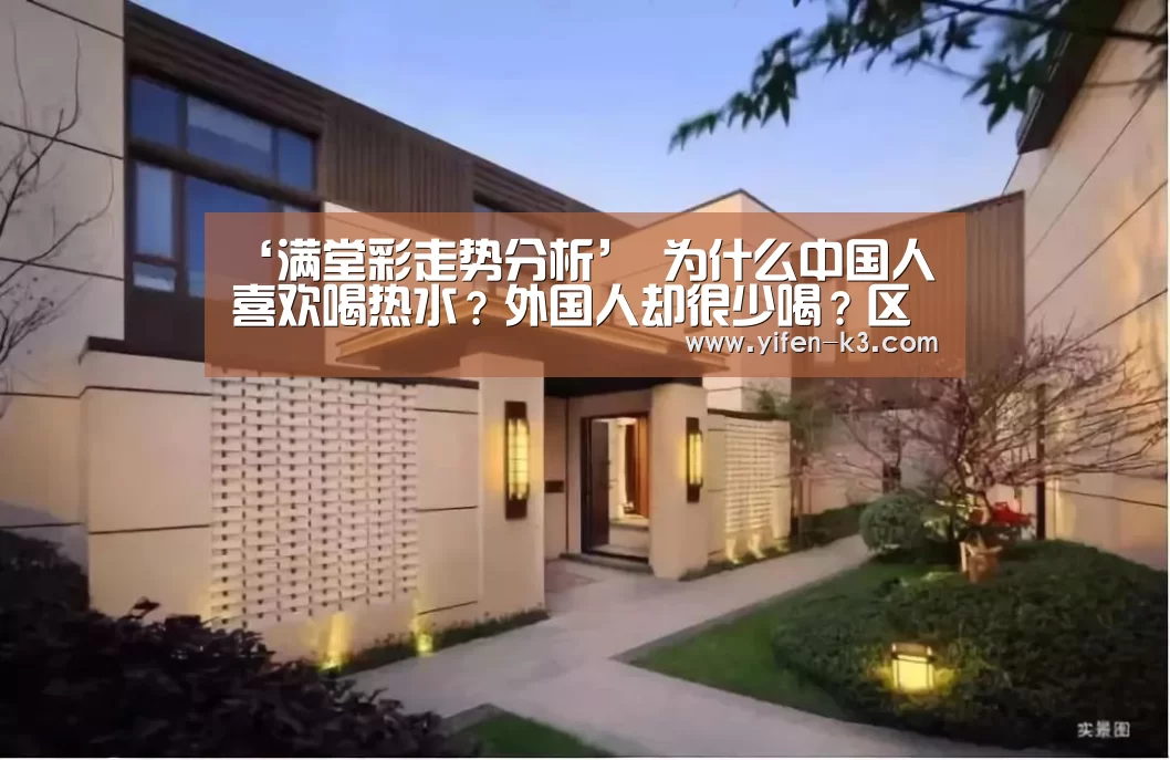 ‘满堂彩走势分析’
为什么中国人喜欢喝热水?外国人却很少喝?区别在那里?(图4) 满堂彩开奖查询